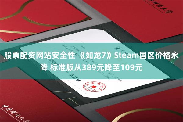 股票配资网站安全性 《如龙7》Steam国区价格永降 标准版从389元降至109元