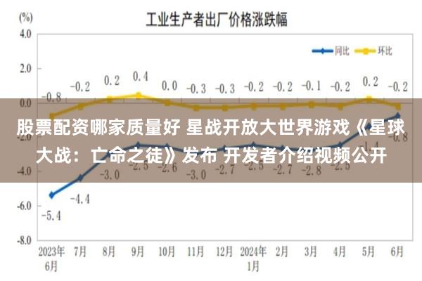 股票配资哪家质量好 星战开放大世界游戏《星球大战：亡命之徒》发布 开发者介绍视频公开