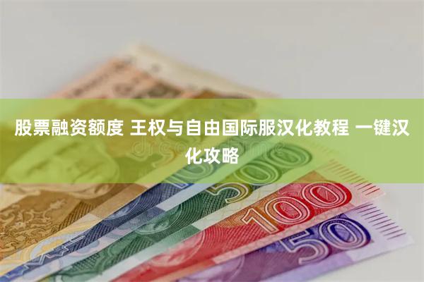 股票融资额度 王权与自由国际服汉化教程 一键汉化攻略