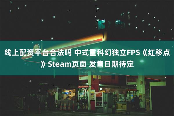 线上配资平台合法吗 中式重科幻独立FPS《红移点》Steam页面 发售日期待定