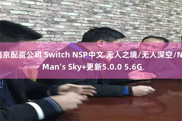 南京配资公司 Switch NSP中文 无人之境/无人深空/No Man’s Sky+更新5.0.0 5.6G