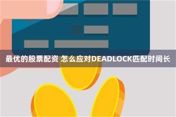 最优的股票配资 怎么应对DEADLOCK匹配时间长