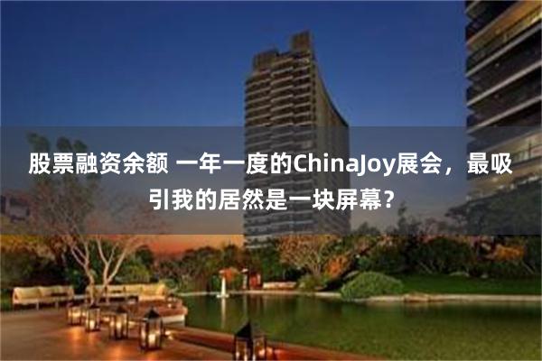 股票融资余额 一年一度的ChinaJoy展会，最吸引我的居然是一块屏幕？