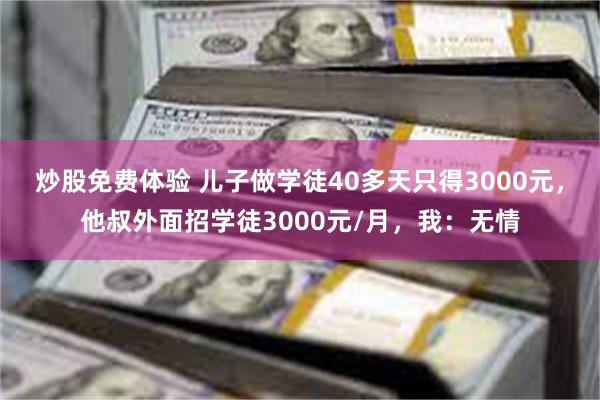 炒股免费体验 儿子做学徒40多天只得3000元，他叔外面招学徒3000元/月，我：无情