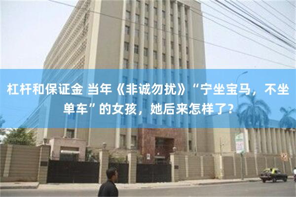 杠杆和保证金 当年《非诚勿扰》“宁坐宝马，不坐单车”的女孩，她后来怎样了？