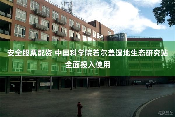 安全股票配资 中国科学院若尔盖湿地生态研究站全面投入使用