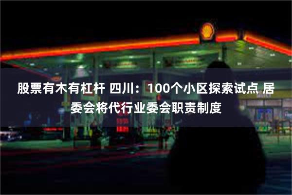 股票有木有杠杆 四川：100个小区探索试点 居委会将代行业委会职责制度