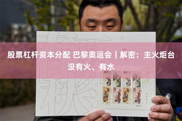 股票杠杆资本分配 巴黎奥运会｜解密：主火炬台没有火、有水