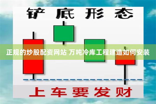 正规的炒股配资网站 万吨冷库工程建造如何安装