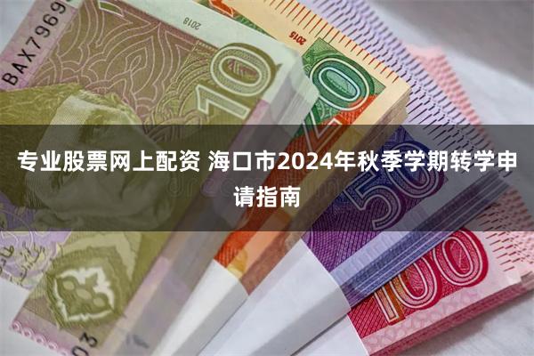 专业股票网上配资 海口市2024年秋季学期转学申请指南