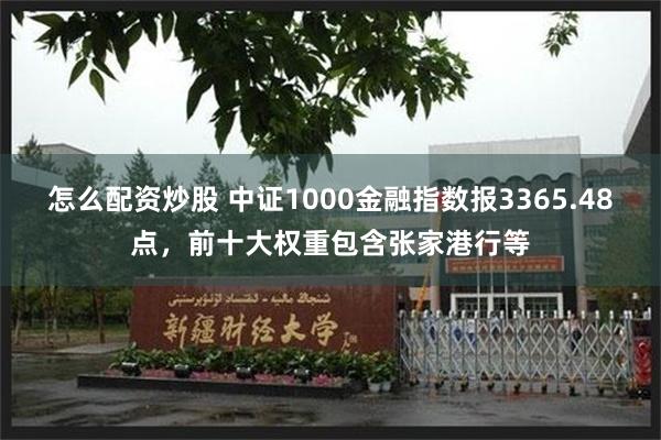 怎么配资炒股 中证1000金融指数报3365.48点，前十大权重包含张家港行等