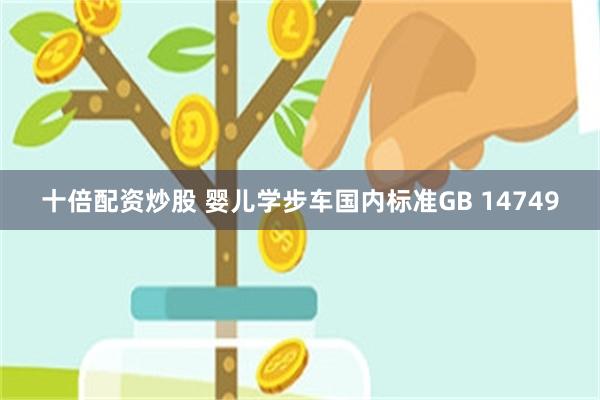 十倍配资炒股 婴儿学步车国内标准GB 14749