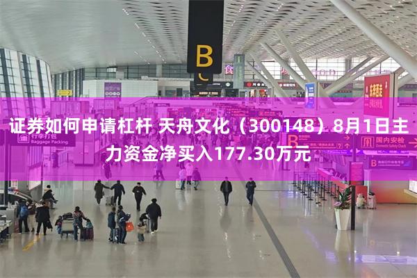 证券如何申请杠杆 天舟文化（300148）8月1日主力资金净买入177.30万元