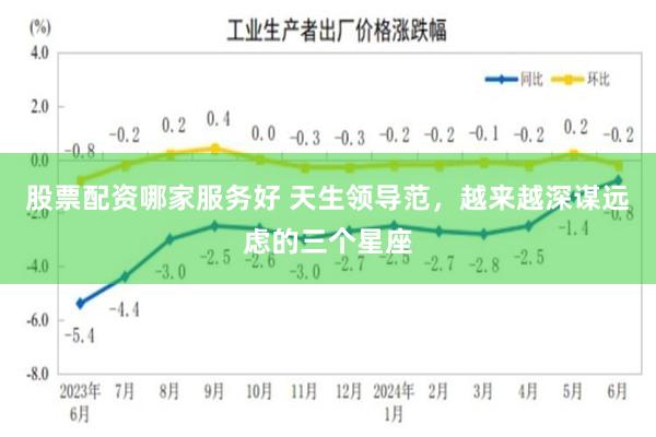 股票配资哪家服务好 天生领导范，越来越深谋远虑的三个星座