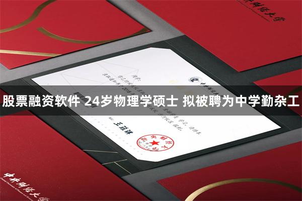 股票融资软件 24岁物理学硕士 拟被聘为中学勤杂工