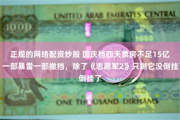 正规的网络配资炒股 国庆档四天票房不足15亿，一部暴雷一部撤档，除了《志愿军2》只剩它没倒挂了