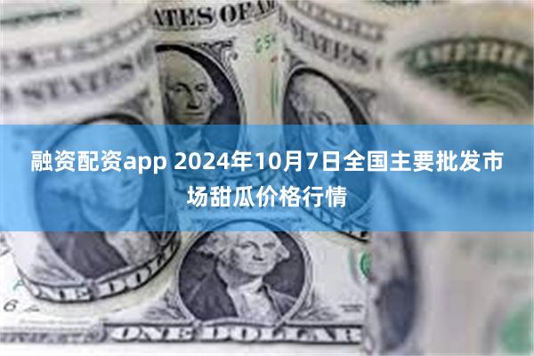 融资配资app 2024年10月7日全国主要批发市场甜瓜价格行情