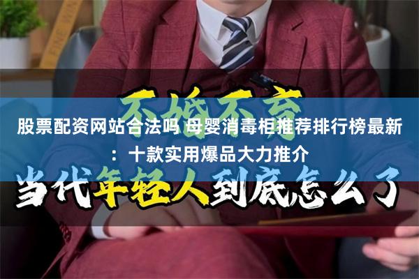 股票配资网站合法吗 母婴消毒柜推荐排行榜最新：十款实用爆品大力推介