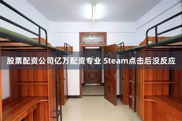 股票配资公司亿万配资专业 Steam点击后没反应