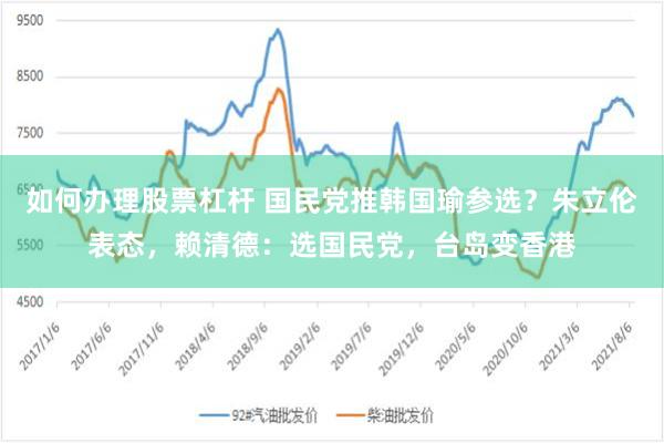 如何办理股票杠杆 国民党推韩国瑜参选？朱立伦表态，赖清德：选国民党，台岛变香港