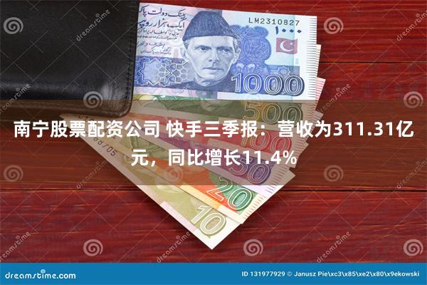 南宁股票配资公司 快手三季报：营收为311.31亿元，同比增长11.4%