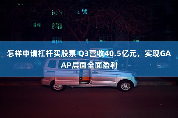 怎样申请杠杆买股票 Q3营收40.5亿元，实现GAAP层面全面盈利