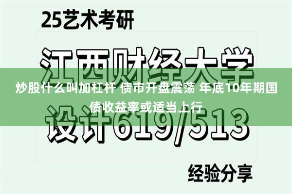 炒股什么叫加杠杆 债市开盘震荡 年底10年期国债收益率或适当上行