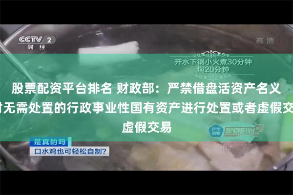 股票配资平台排名 财政部：严禁借盘活资产名义 对无需处置的行政事业性国有资产进行处置或者虚假交易