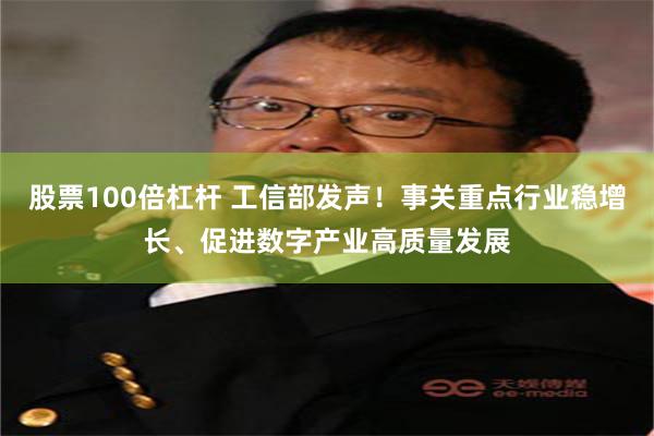 股票100倍杠杆 工信部发声！事关重点行业稳增长、促进数字产业高质量发展