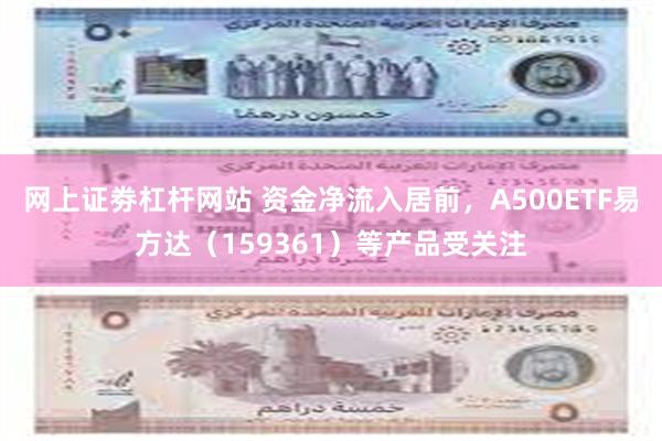 网上证劵杠杆网站 资金净流入居前，A500ETF易方达（159361）等产品受关注