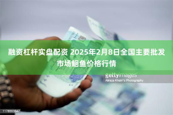 融资杠杆实盘配资 2025年2月8日全国主要批发市场鮰鱼价格行情