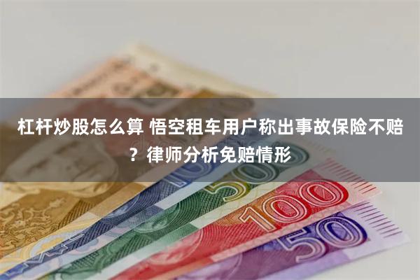 杠杆炒股怎么算 悟空租车用户称出事故保险不赔？律师分析免赔情形